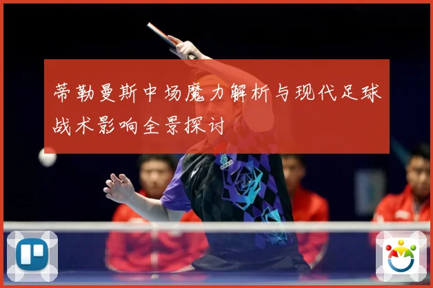 蒂勒曼斯中场魔力解析与现代足球战术影响全景探讨