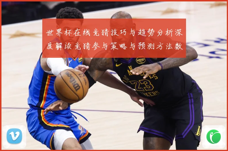 世界杯在线竞猜技巧与趋势分析深度解读竞猜参与策略与预测方法数据研判