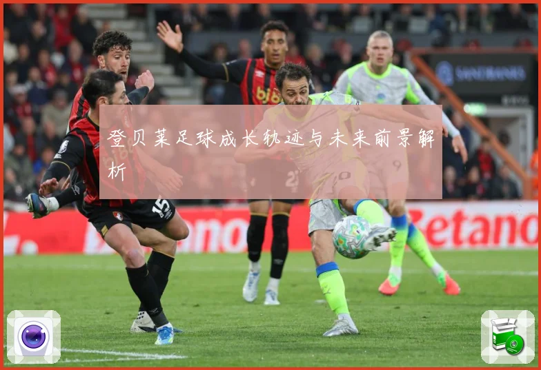 登贝莱足球成长轨迹与未来前景解析