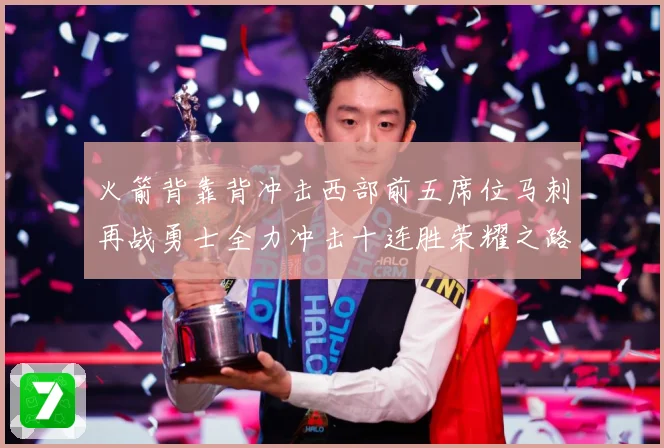 火箭背靠背冲击西部前五席位马刺再战勇士全力冲击十连胜荣耀之路赛场复盘