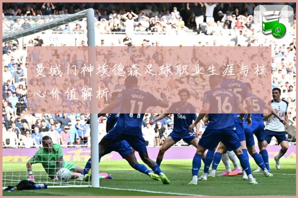 曼城门神埃德森足球职业生涯与核心价值解析