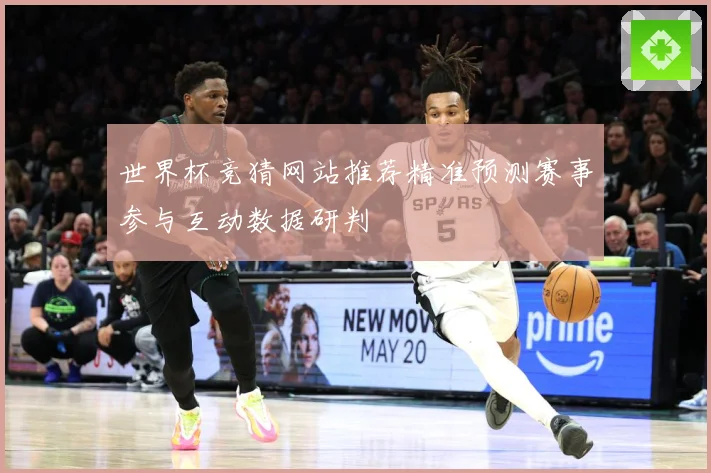 世界杯竞猜网站推荐精准预测赛事参与互动数据研判