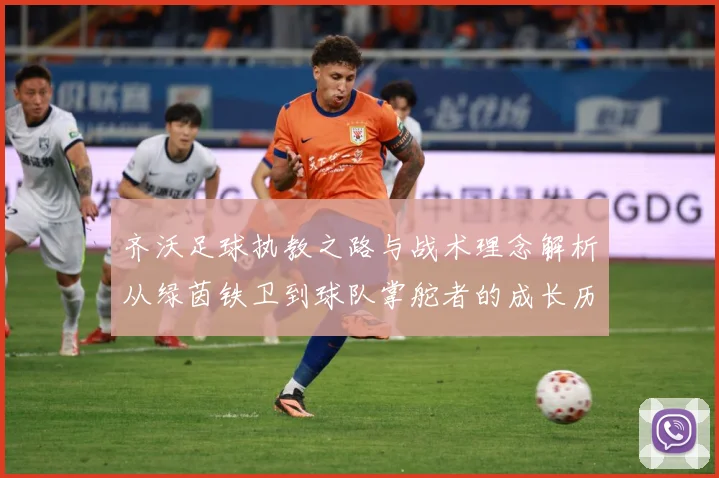 齐沃足球执教之路与战术理念解析从绿茵铁卫到球队掌舵者的成长历程