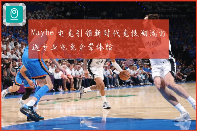 Maybe 电竞引领新时代竞技潮流打造专业电竞全景体验
