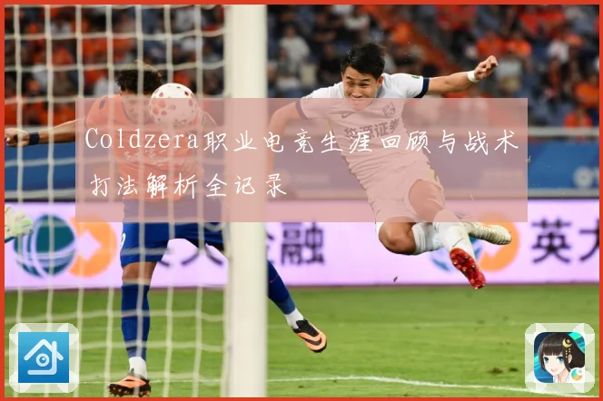 Coldzera职业电竞生涯回顾与战术打法解析全记录