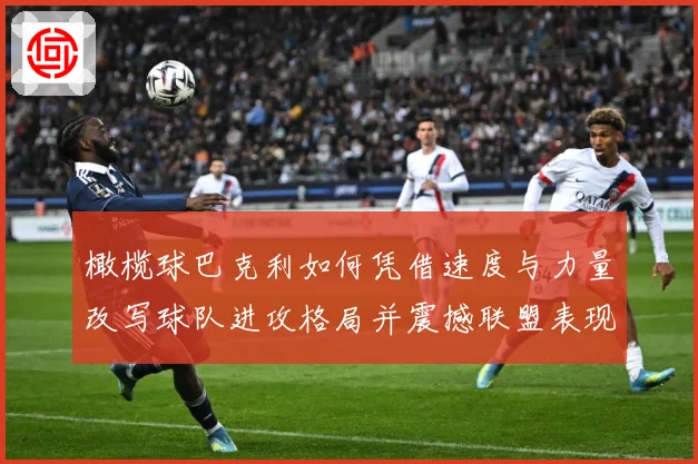 橄榄球巴克利如何凭借速度与力量改写球队进攻格局并震撼联盟表现
