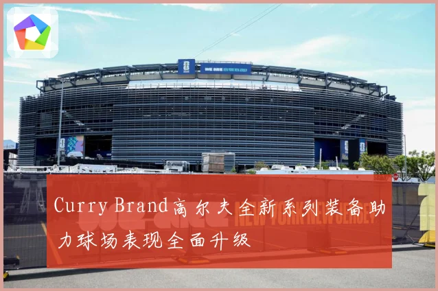 Curry Brand高尔夫全新系列装备助力球场表现全面升级