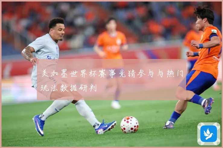 美加墨世界杯赛事竞猜参与与热门玩法数据研判
