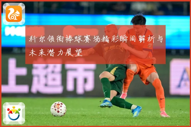 科尔领衔棒球赛场精彩瞬间解析与未来潜力展望