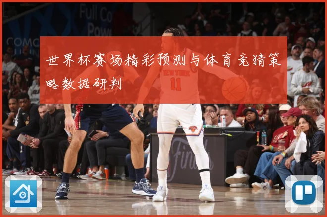 世界杯赛场精彩预测与体育竞猜策略数据研判