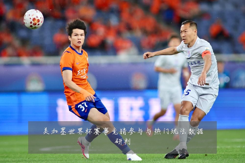 美加墨世界杯赛事竞猜参与与热门玩法数据研判