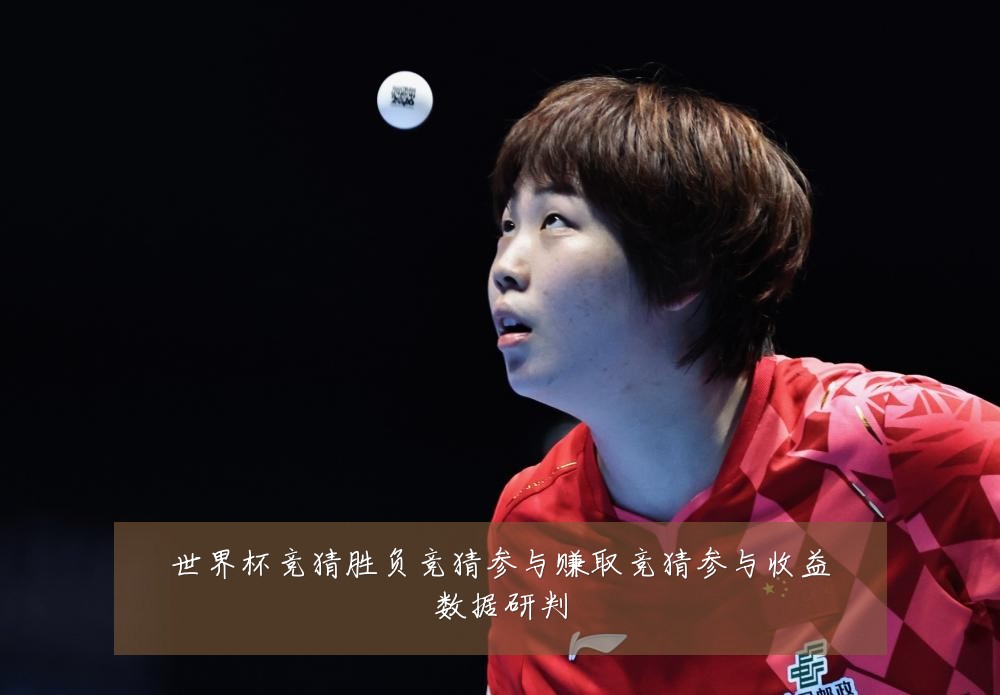 世界杯竞猜胜负竞猜参与赚取竞猜参与收益数据研判