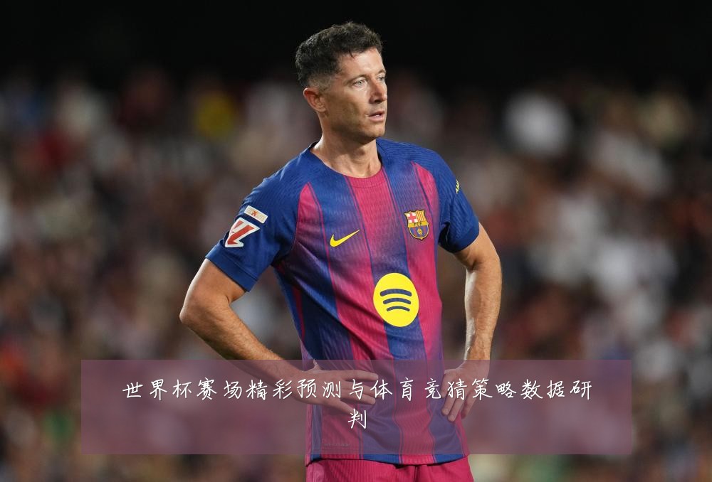 世界杯赛场精彩预测与体育竞猜策略数据研判