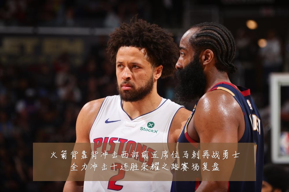 火箭背靠背冲击西部前五席位马刺再战勇士全力冲击十连胜荣耀之路赛场复盘