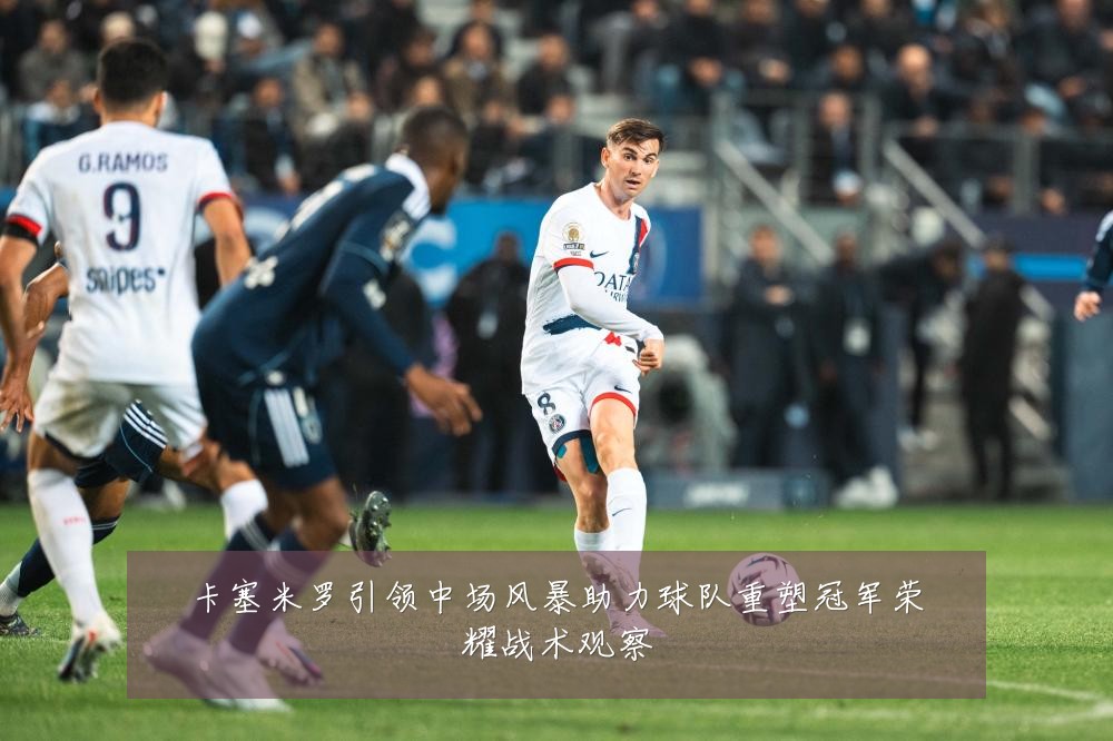 卡塞米罗引领中场风暴助力球队重塑冠军荣耀战术观察