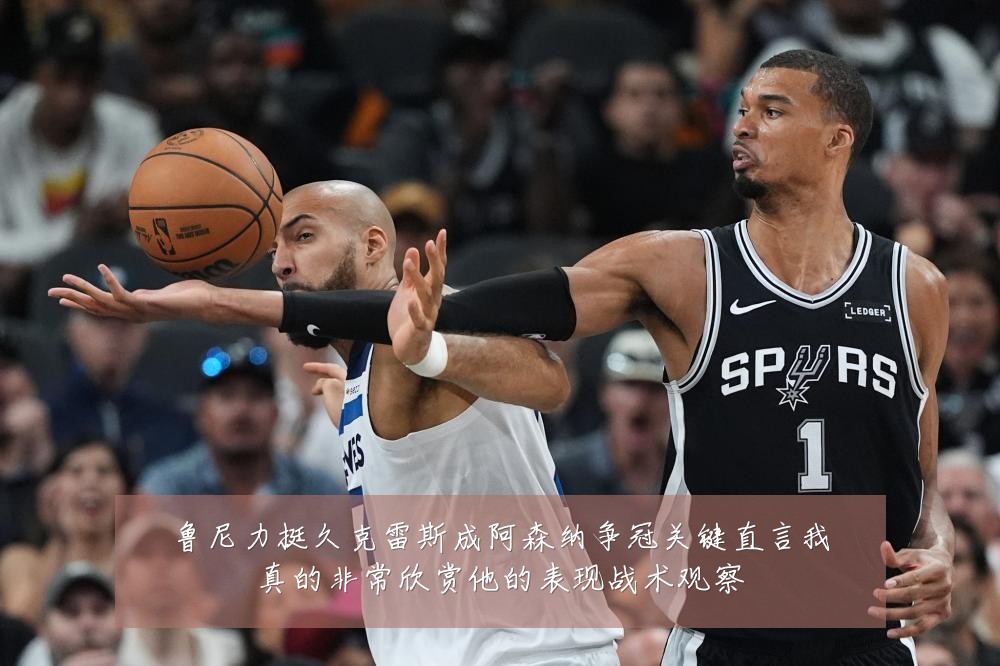 鲁尼力挺久克雷斯成阿森纳争冠关键直言我真的非常欣赏他的表现战术观察