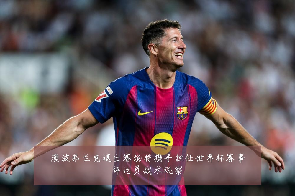 澳波弗兰克退出赛场将携手担任世界杯赛事评论员战术观察